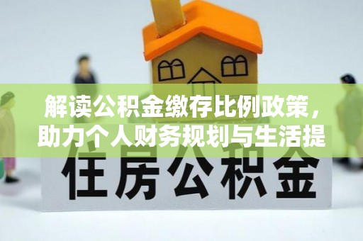 抚远解读公积金缴存比例政策，助力个人财务规划与生活提升