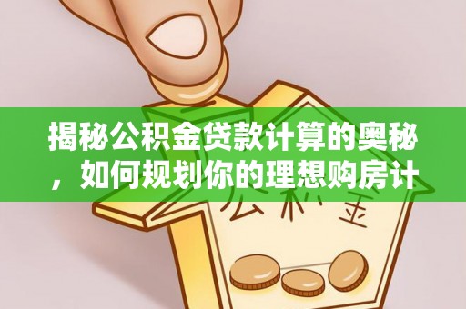 抚远揭秘公积金贷款计算的奥秘，如何规划你的理想购房计划
